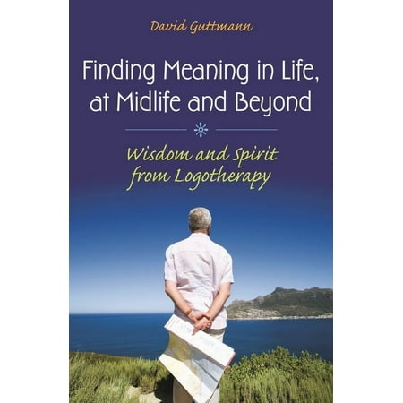 Finding Meaning in Life, at Midlife and Beyond: Wisdom and Spirit from Logotherapy, (Hardcover)