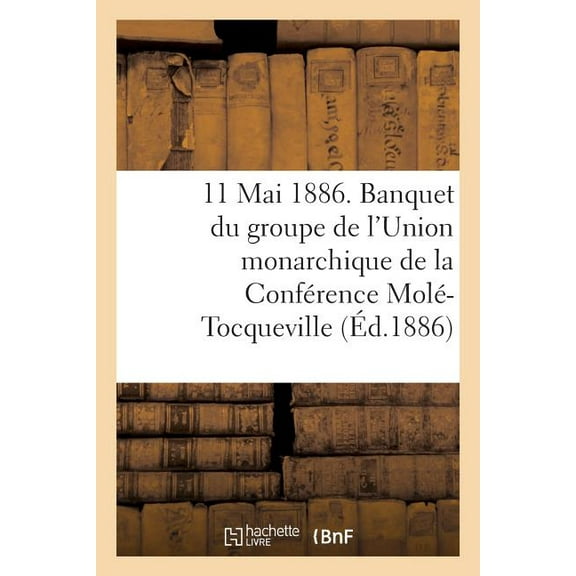 11 Mai 1886. Banquet Du Groupe de l'Union Monarchique de la Conférence Molé-Tocqueville (Paperback)