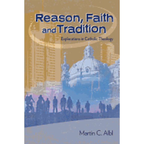 Reason, Faith, and Tradition: Explorations in Catholic Theology (Paperback) by Martin C Albl