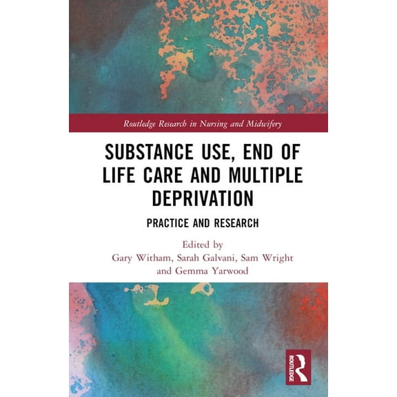 Routledge Research in Nursing and Midwif Substance Use, End-of-Life Care and Multiple Deprivation: Practice and Research, (Hardcover)