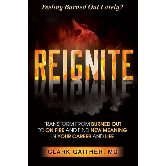 Reignite: Transform from Burned Out to on Fire and Find New Meaning in Your Career and Life, (Paperback)