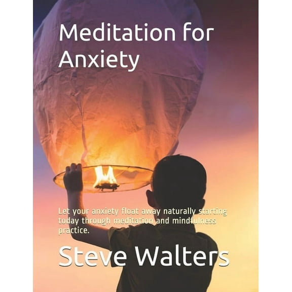Meditation for Anxiety: Let your anxiety float away naturally starting today through meditation and mindfulness practice. (Paperback)