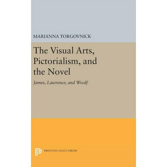 Princeton Legacy Library The Visual Arts, Pictorialism, and the Novel: James, Lawrence, and Woolf, Book 544, (Hardcover)