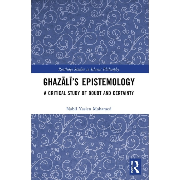 Routledge Studies in Islamic Philosophy Ghazālī's Epistemology: A Critical Study of Doubt and Certainty, (Paperback)