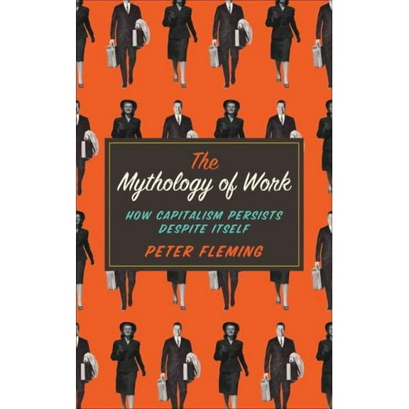 The Mythology of Work : How Capitalism Persists Despite Itself (Paperback)