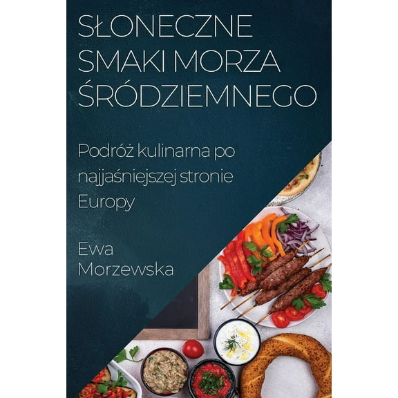 Sloneczne Smaki Morza ŚrÃ³dziemnego: PodrÃ³ż kulinarna po najjaśniejszej stronie Europy, (Paperback)
