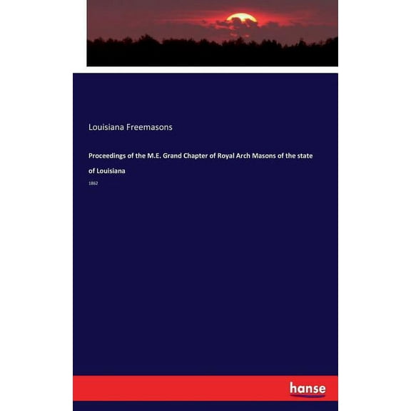 Proceedings of the M.E. Grand Chapter of Royal Arch Masons of the state of Louisiana: 1862, (Paperback)