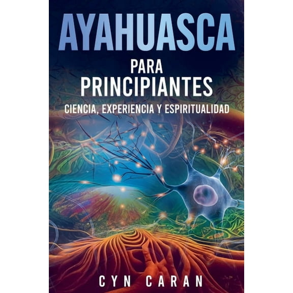 Ayahuasca para Principiantes: Ciencia, Experiencia y Espiritualidad, (Paperback)