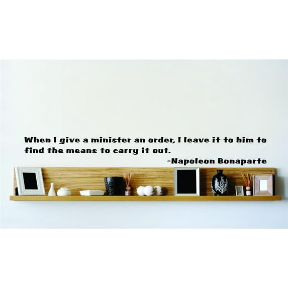 When I Give A Minister An Order, I Leave It To Him To Find The Means To Carry It Out. - Napoleon Bonaparte Wall Decal 15x15