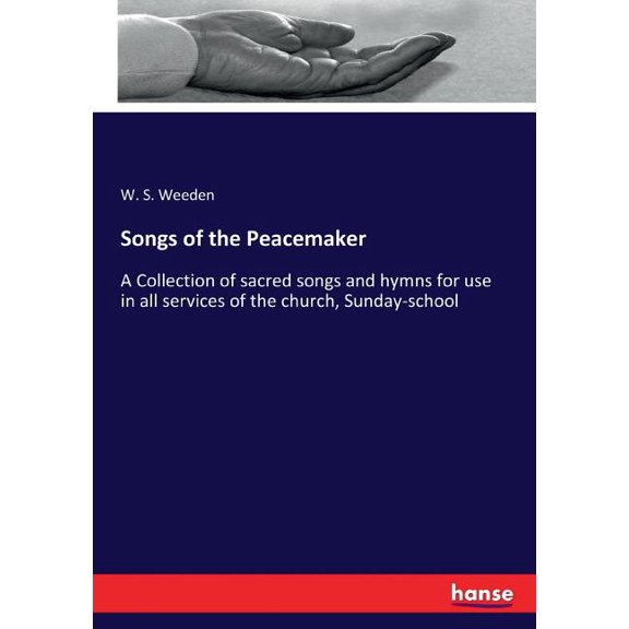 Songs of the Peacemaker: A Collection of sacred songs and hymns for use in all services of the church, Sunday-school, (Paperback)