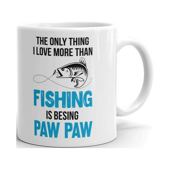 The Only Thing I Love More Than Fishing Is Being Paw Paw Coffee Tea Ceramic Mug Office Work Cup Gift 11 oz