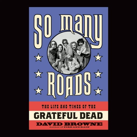 So Many Roads : The Life and Times of the Grateful