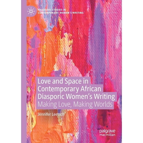 Palgrave Studies in Contemporary Women's Love and Space in Contemporary African Diasporic Women's Writing: Making Love, Making Worlds, (Paperback)