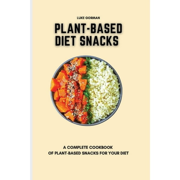 Plant-Based Diet Snacks: A Complete Cookbook of Plant-Based Snacks for your Diet, (Paperback)