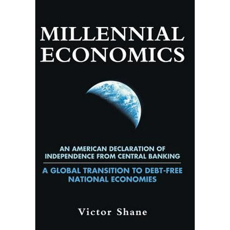 Millennial Economics : An American Declaration of Independence from Central Banking-A Global Transition to Debt-Free National