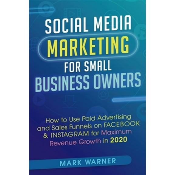Social Media Marketing for Small Business Owners : How to Use Paid Advertising and Sales Funnels on Facebook & Instagram for Maximum Revenue Growth in 2020 (Paperback)