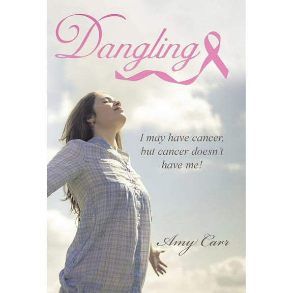 Dangling: I may have cancer, but cancer doesn't have me!, (Hardcover)