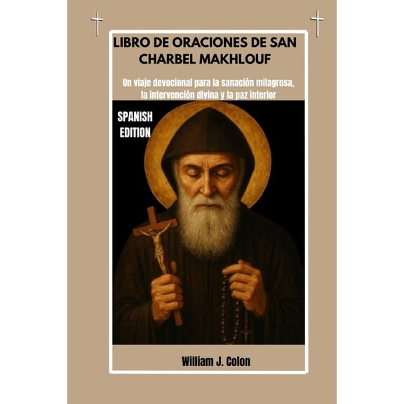 Libro de Oraciones de San Charbel Makhlouf: Un viaje devocional para la sanaciÃ³n milagrosa, la intervenciÃ³n divina y la , (Paperback)