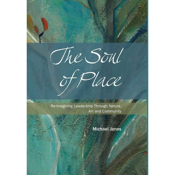 The Soul of Place: Re-imagining Leadership Through Nature, Art and Community, (Hardcover)