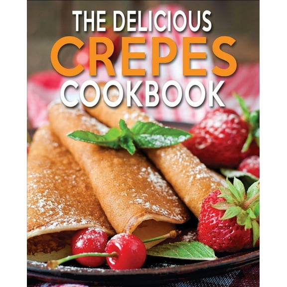 The Delicious Crepes Cookbook: Book 2, Quick and Easy, Coobook for Beginners (Paperback) by N M Cook