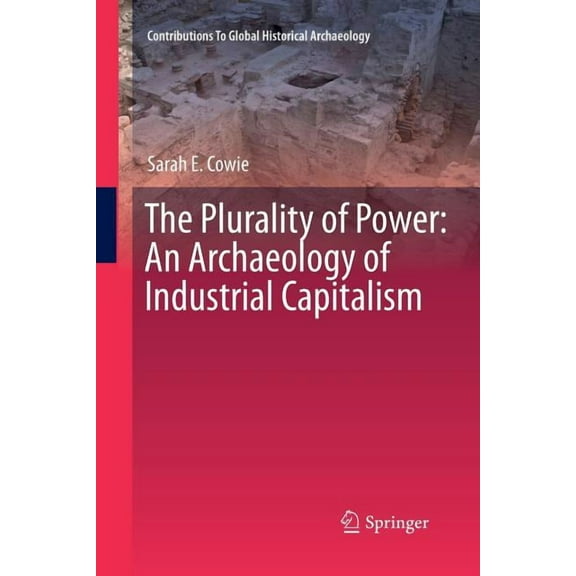 Contributions to Global Historical Archa The Plurality of Power: An Archaeology of Industrial Capitalism, (Paperback)