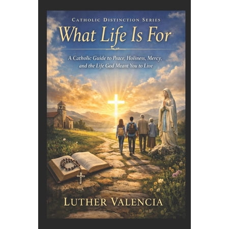 The Catholic Distinction What Life Is For: A Catholic Guide to Peace Holiness Mercy and the Life God Meant You to Live (Paperback)