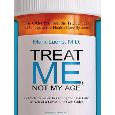 Treat Me, Not My Age : A Doctor's Guide to Getting the Best Care as You or a Loved One Gets (Best Doctors To Treat Cll)
