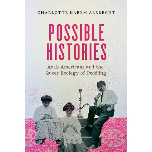American Crossroads Possible Histories: Arab Americans and the Queer Ecology of Peddling Volume 70, (Paperback)