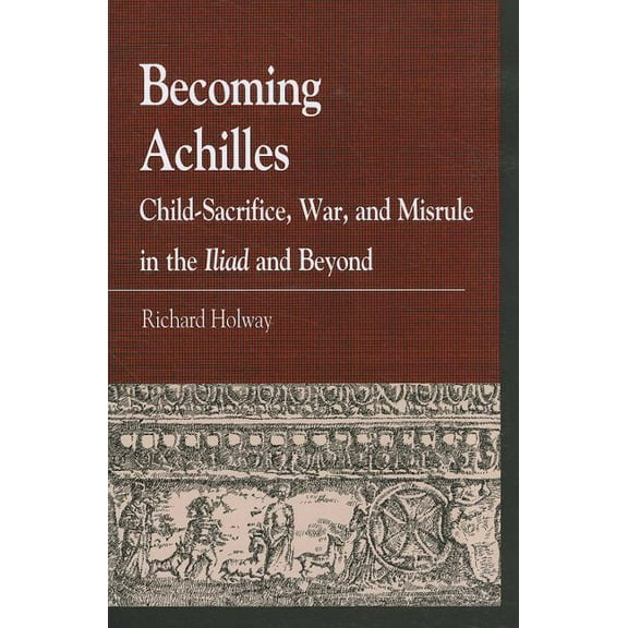 Greek Studies: Interdisciplinary Approac Becoming Achilles: Child-sacrifice, War, and Misrule in the lliad and Beyond, (Paperback)