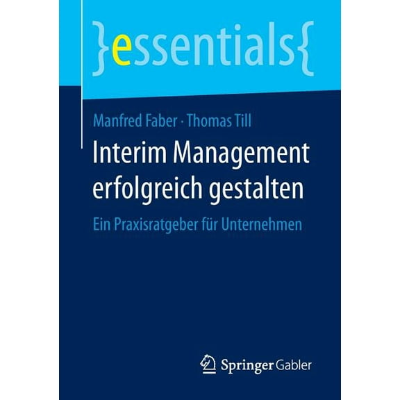 Essentials Interim Management Erfolgreich Gestalten: Ein Praxisratgeber Für Unternehmen, (Paperback)