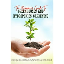 The Beginner's Guide To Greenhouses And Hydroponics Gardening : Grow Your Own Vegetables, Fruits, Flowers And Herbs At Home: Hydroponics - How It Works (Paperback)