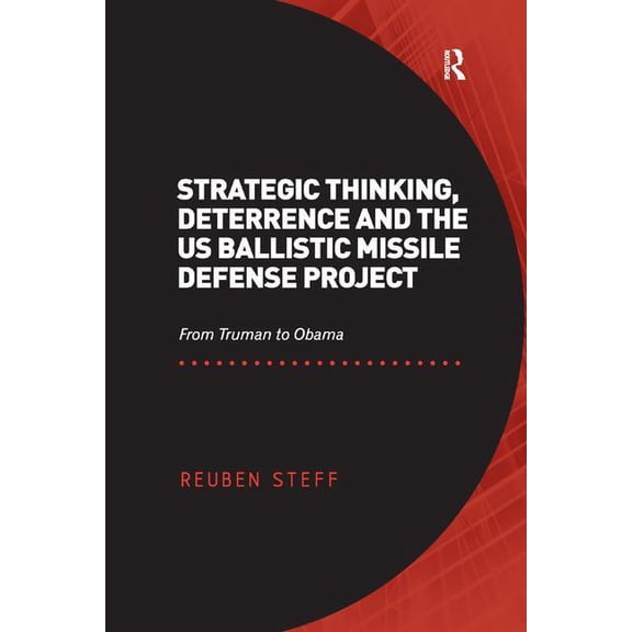 Strategic Thinking, Deterrence and the US Ballistic Missile Defense Project: From Truman to Obama, (Paperback)