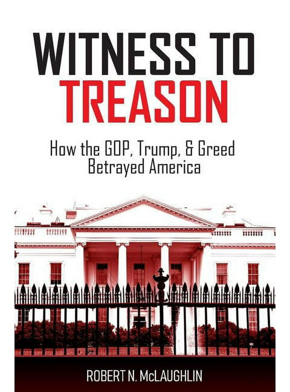 Witness to Treason: How the GOP, Trump, & Greed Betrayed America (Paperback)
