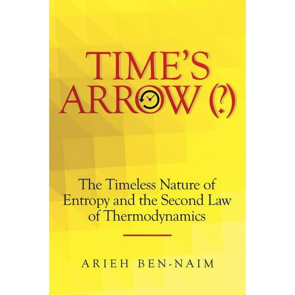 Time's Arrow (?): The Timeless Nature of Entropy and the Second Law of Thermodynamics, (Paperback)