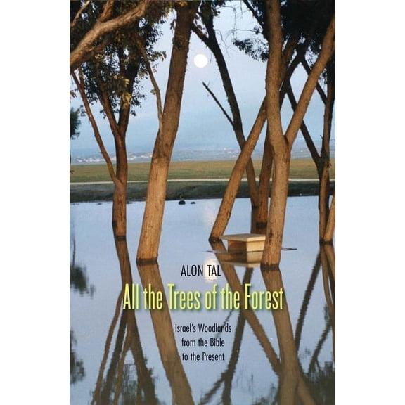 Yale Agrarian Studies All the Trees of the Forest: Israel's Woodlands from the Bible to the Present, (Hardcover)