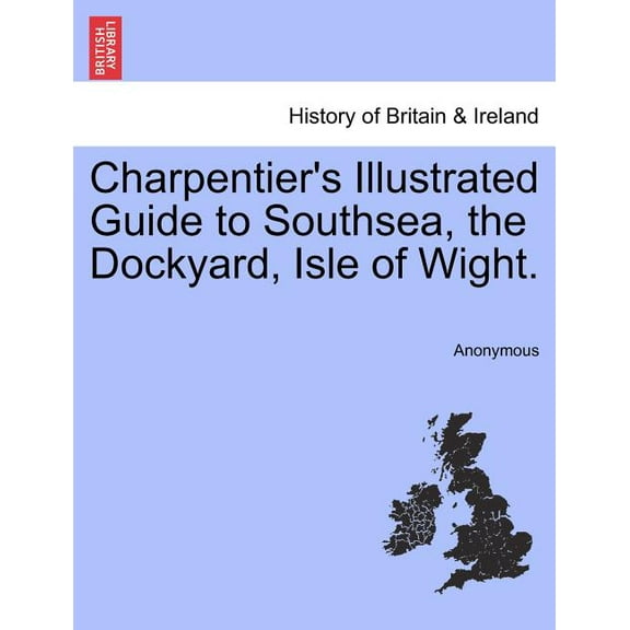 Charpentier's Illustrated Guide to Southsea, the Dockyard, Isle of Wight., (Paperback)