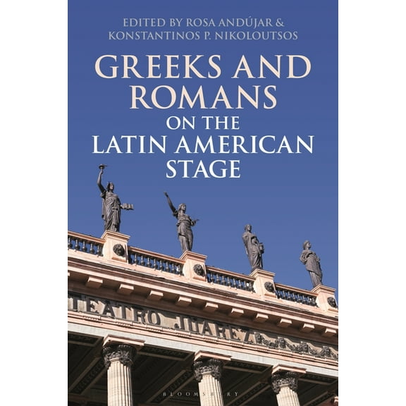Bloomsbury Studies in Classical Receptio Greeks and Romans on the Latin American Stage, (Paperback)
