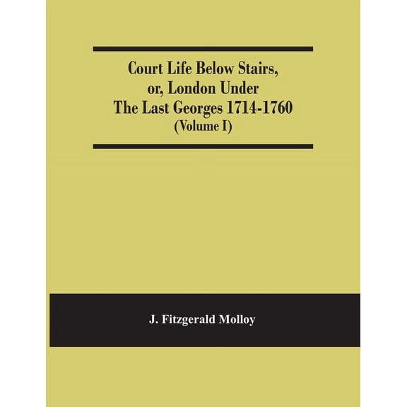 Court Life Below Stairs, Or, London Under The Last Georges 1714-1760 (Volume I), (Paperback)