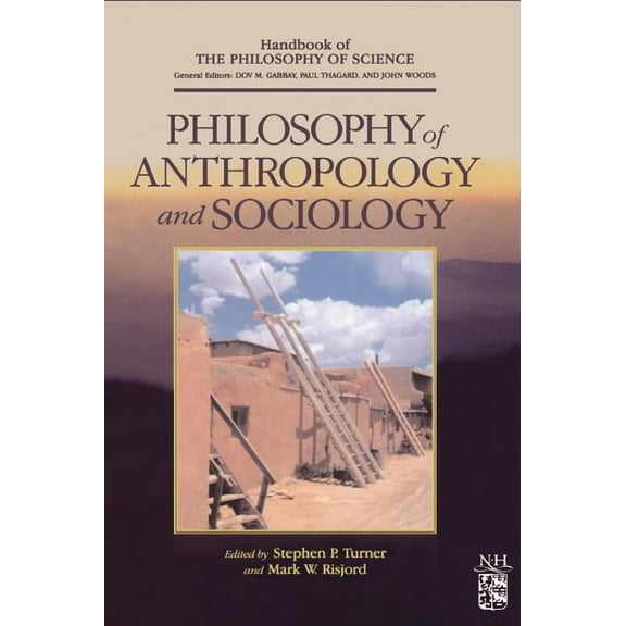 Handbook of the Philosophy of Science Philosophy of Anthropology and Sociology: A Volume in the Handbook of the Philosophy of Science Series, (Hardcover)