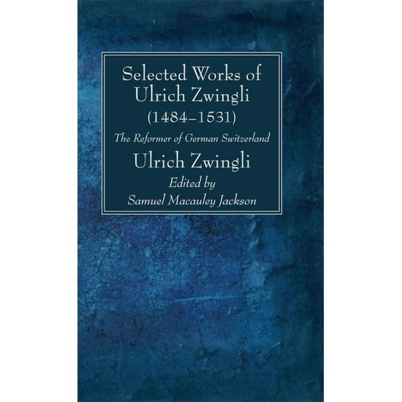 Selected Works of Huldreich Zwingli: The Reformer of German Switzerland (1484-1531), (Paperback)