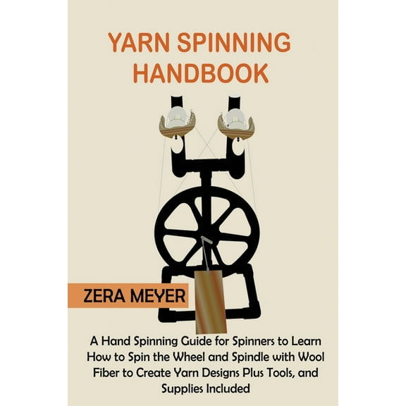 Yarn Spinning Handbook: A Hand Spinning Guide for Spinners to Learn How to Spin the Wheel or Spindle with Wool Fiber to , (Paperback)