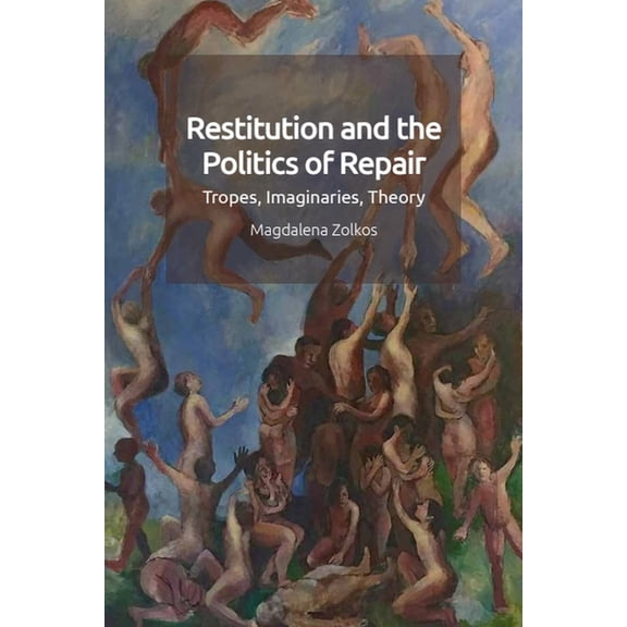 Restitution and the Politics of Repair: Tropes, Imaginaries, Theory, (Paperback)