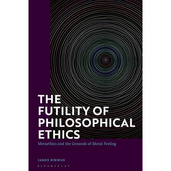 The Futility of Philosophical Ethics: Metaethics and the Grounds of Moral Feeling, (Hardcover)