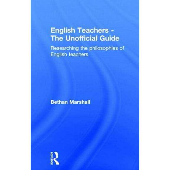 English Teachers - The Unofficial Guide: Researching the Philosophies of English Teachers, (Hardcover)