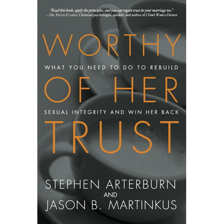 Worthy of Her Trust : What You Need to Do to Rebuild Sexual Integrity and Win Her (Best Way To Win Back An Ex)