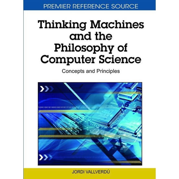 Premier Reference Source: Thinking Machines and the Philosophy of Computer Science: Concepts and Principles (Hardcover)