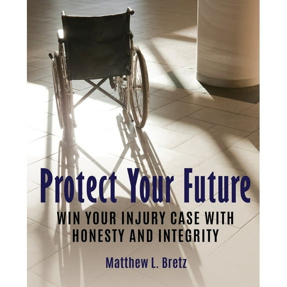 Protect Your Future: Win Your Injury Case with Honesty and Integrity, (Paperback)