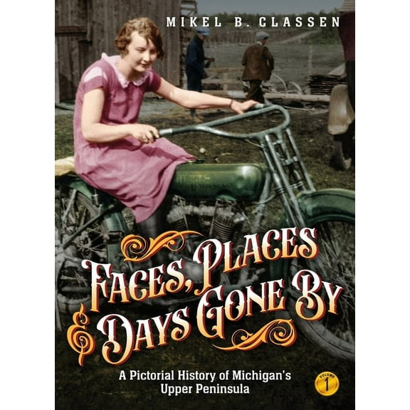Faces, Places, and Days Gone By - Volume 1: A Pictorial History of Michigan's Upper Peninsula, (Hardcover)