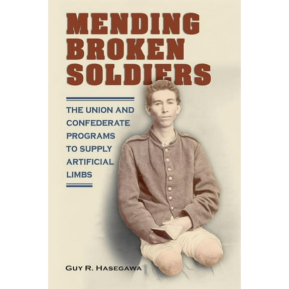 Mending Broken Soldiers: The Union and Confederate Programs to Supply Artificial Limbs, (Paperback)