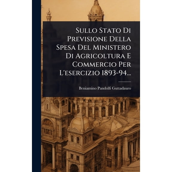Sullo Stato Di Previsione Della Spesa Del Ministero Di Agricoltura E Commercio Per L'esercizio 1893-94..., (Hardcover)